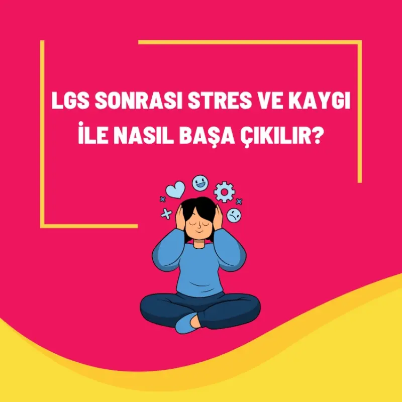 LGS Sonrası Stres ve Kaygı ile Nasıl Başa Çıkılır?
