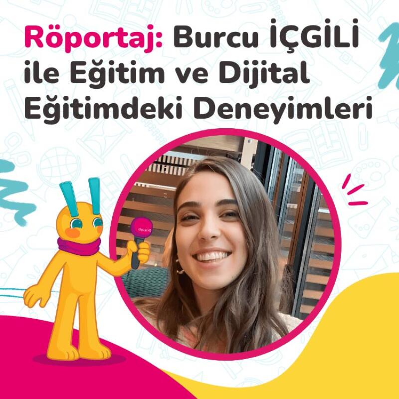 Röportaj: Burcu İçgili ile Eğitim ve Dijital Eğitimdeki Deneyimleri